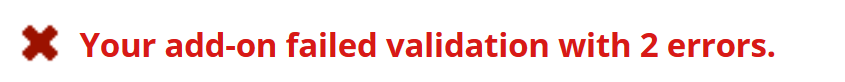 A message saying that your add-on failed validation with errors.